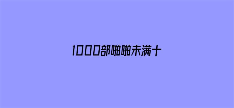 1000部啪啪未满十八勿入中国