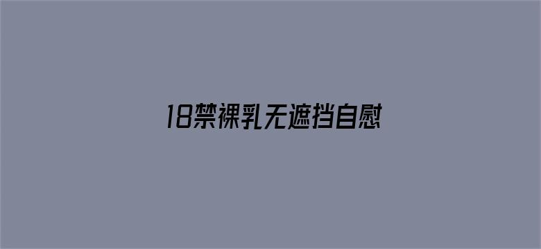 >18禁裸乳无遮挡自慰免费动漫横幅海报图