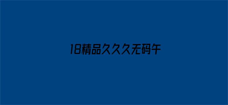 18精品久久久无码午夜福利-Movie