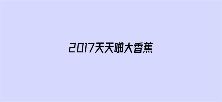 >2017天天啪大香蕉哦横幅海报图