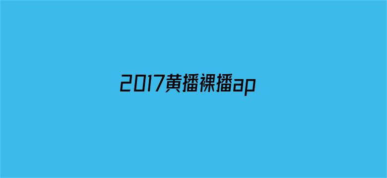 >2017黄播裸播app横幅海报图