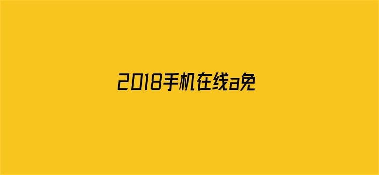 >2018手机在线a免费无码横幅海报图