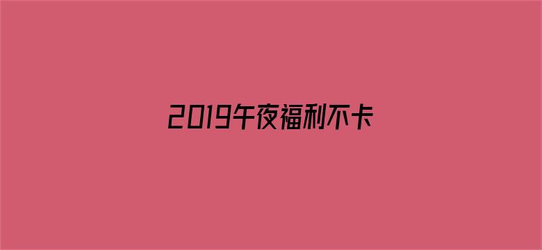 2019午夜福利不卡片在线