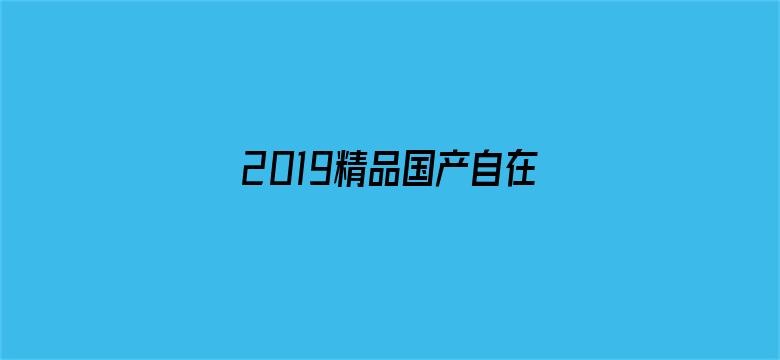 >2019精品国产自在横幅海报图