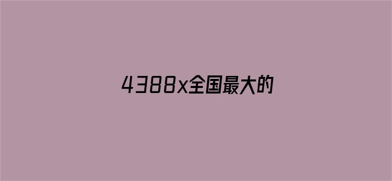 4388x全国最大的色情网