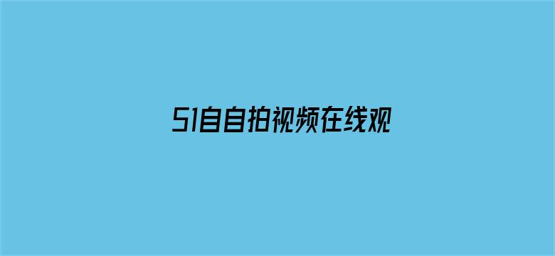 >51自自拍视频在线观看横幅海报图