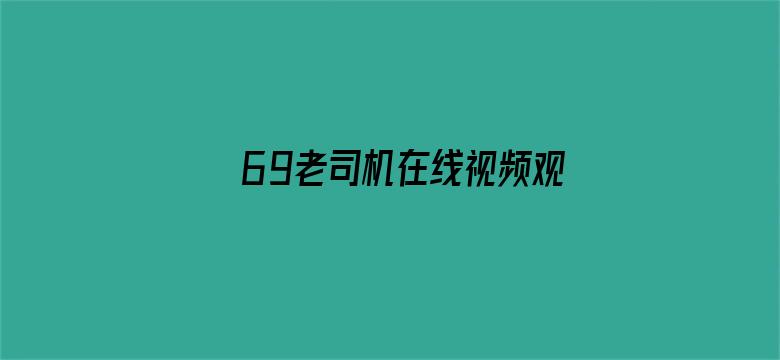 >69老司机在线视频观看横幅海报图