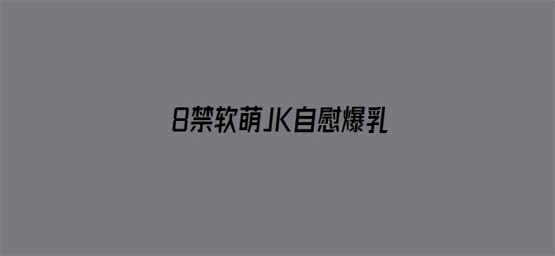 >8禁软萌JK自慰爆乳网站横幅海报图