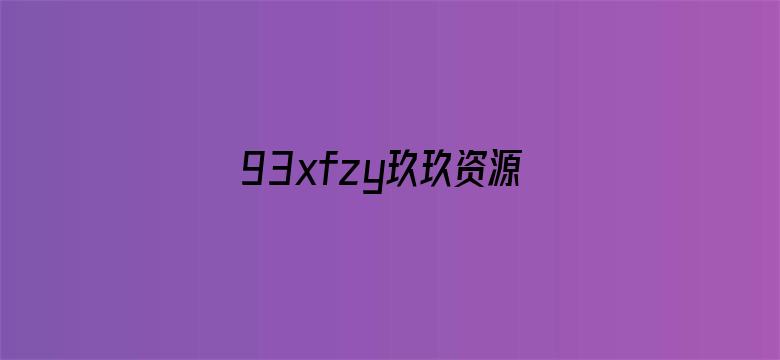 >93xfzy玖玖资源站在线视频横幅海报图