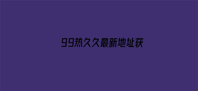 >99热久久最新地址获取横幅海报图