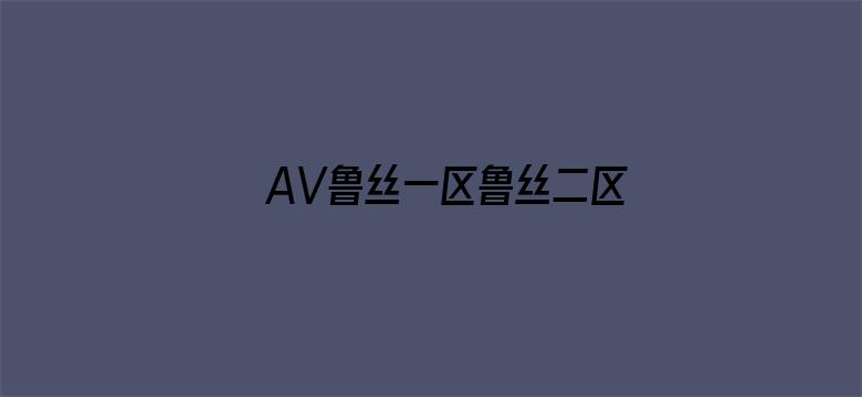 AV鲁丝一区鲁丝二区鲁丝三区电影封面图