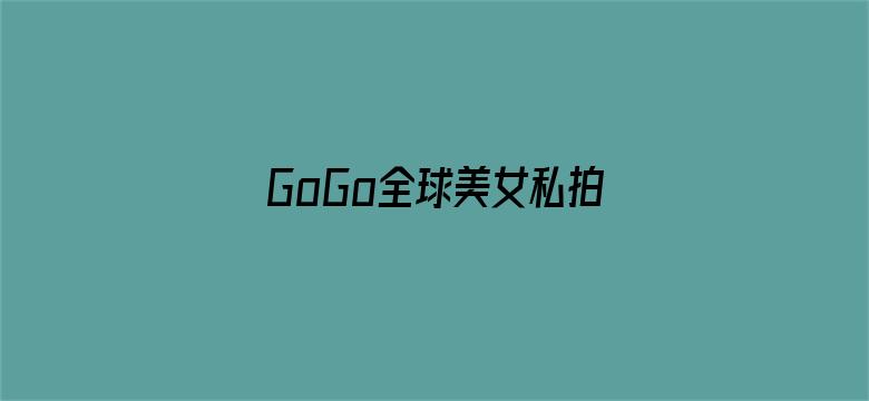 >GoGo全球美女私拍私处横幅海报图