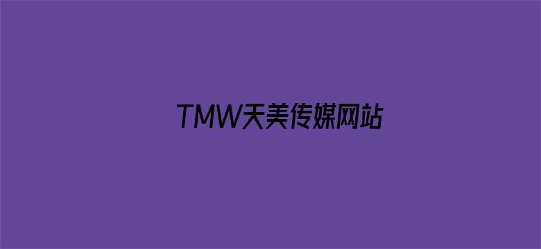 TMW天美传媒网站-Movie