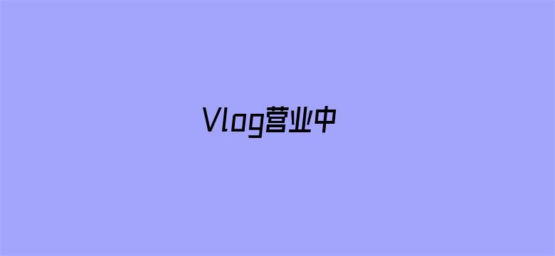 Vlog营业中