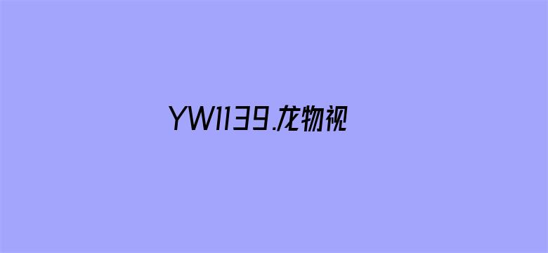 YW1139.龙物视频在线观看