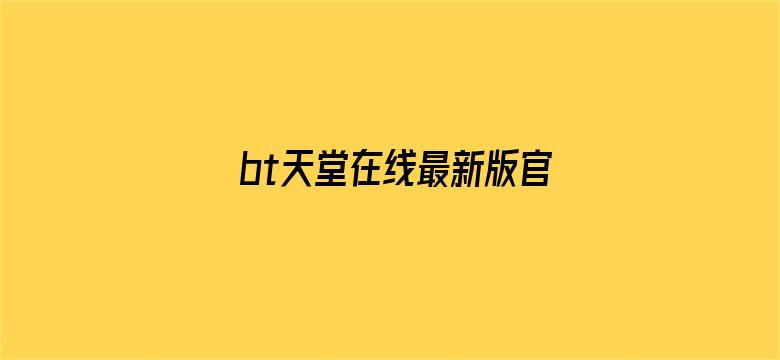 >bt天堂在线最新版官网横幅海报图