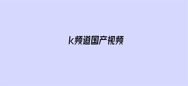 >k频道国产视频横幅海报图