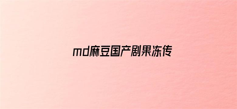 md麻豆国产剧果冻传媒-Movie