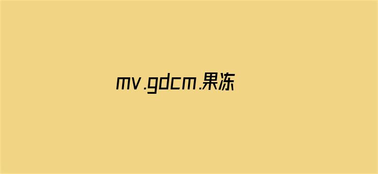 mv.gdcm.果冻传媒APP-Movie