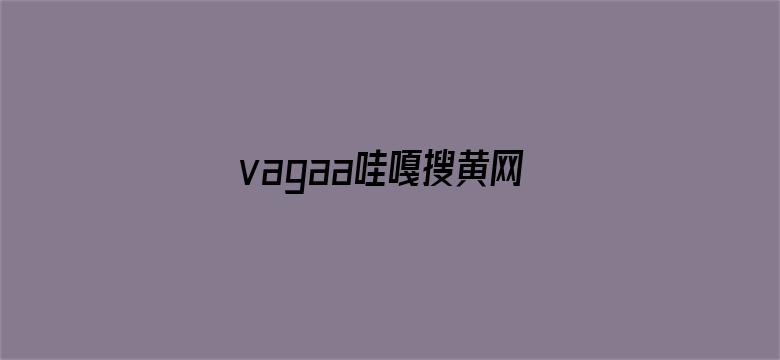 >vagaa哇嘎搜黄网站横幅海报图