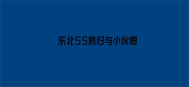 >东北55熟妇与小伙啪啪横幅海报图