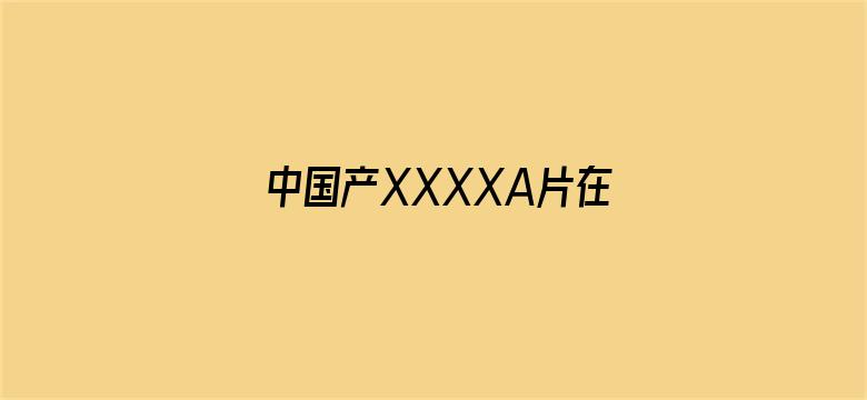 中国产XXXXA片在线观看