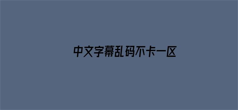 >中文字幕乱码不卡一区横幅海报图