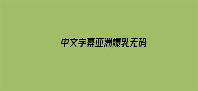 >中文字幕亚洲爆乳无码专区横幅海报图