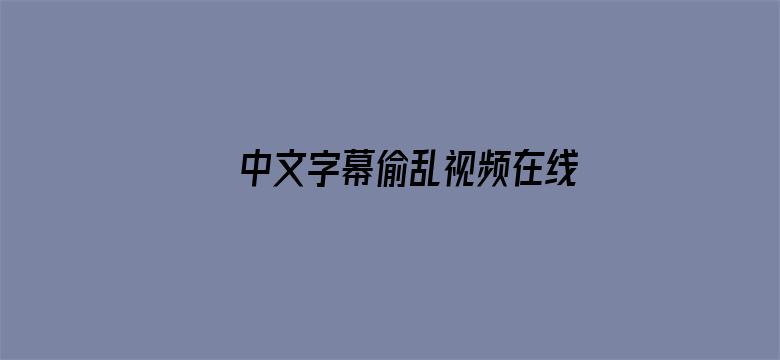 >中文字幕偷乱视频在线横幅海报图