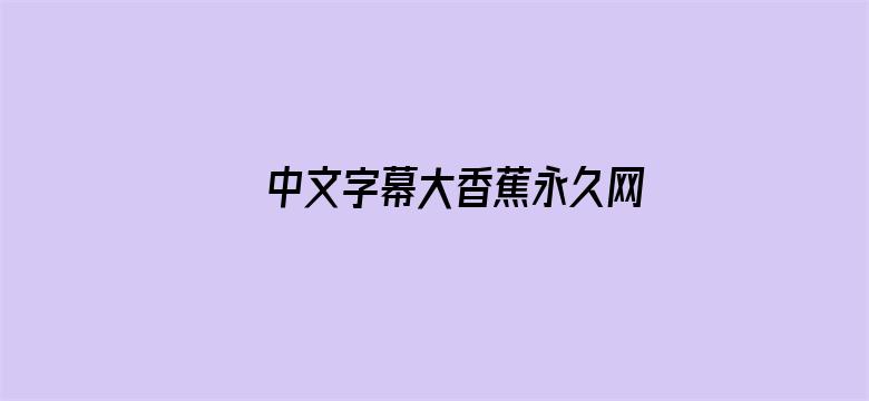 >中文字幕大香蕉永久网横幅海报图