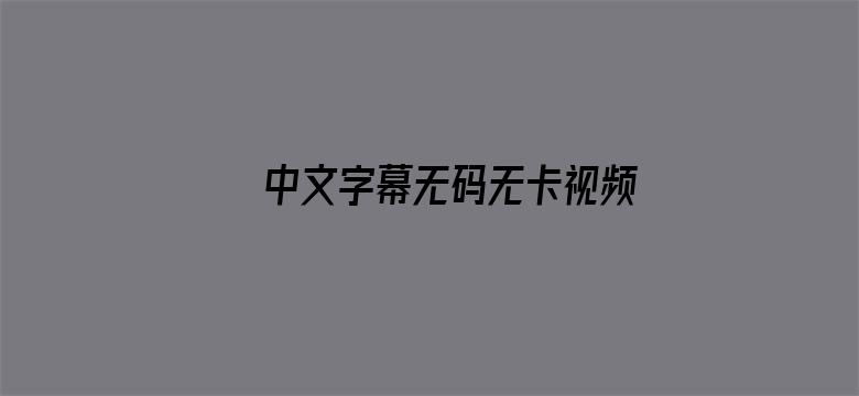 >中文字幕无码无卡视频横幅海报图