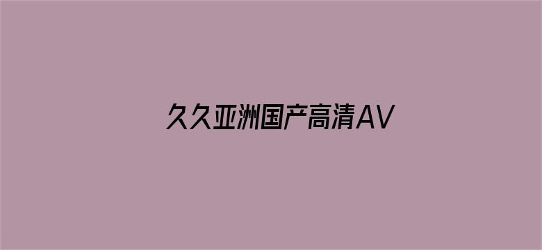 久久亚洲国产高清AV一级-Movie