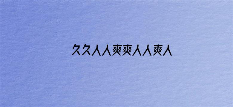 >久久人人爽爽人人爽人人片AV横幅海报图