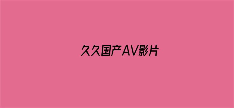 >久久国产AV影片横幅海报图