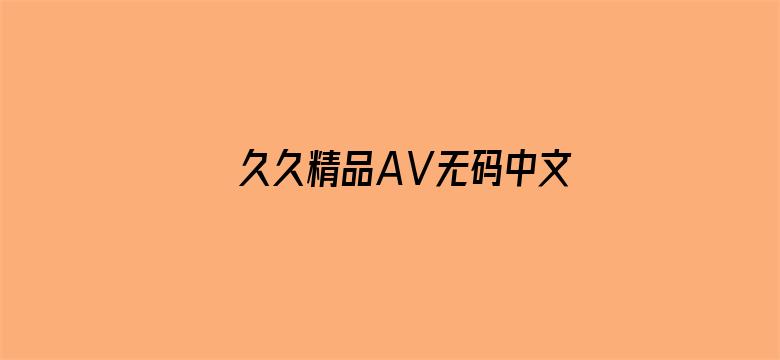 >久久精品AⅤ无码中文字字幕重口横幅海报图