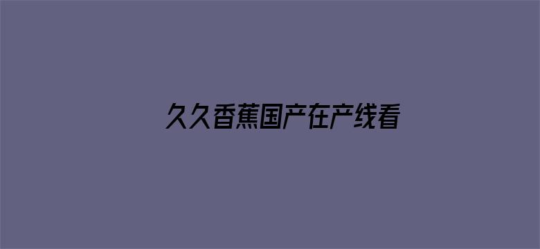 >久久香蕉国产在产线看观看横幅海报图