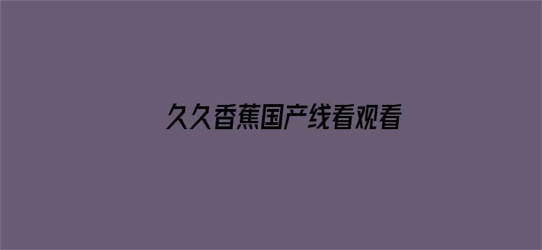 >久久香蕉国产线看观看精品蕉横幅海报图