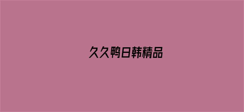 >久久鸭日韩精品横幅海报图