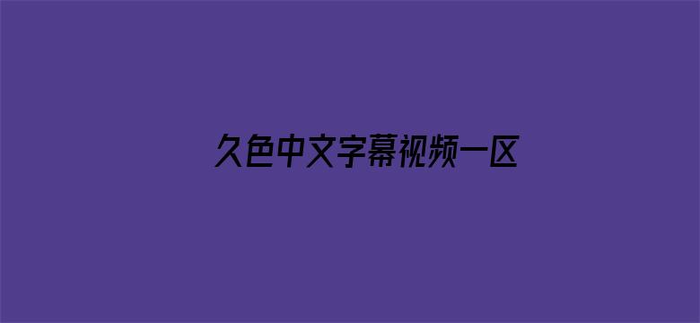 >久色中文字幕视频一区横幅海报图