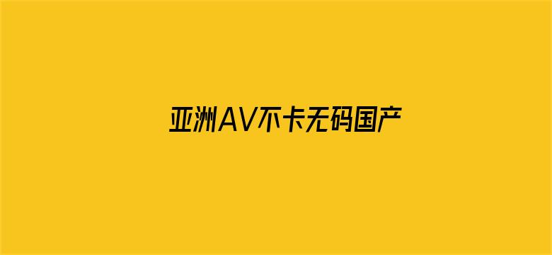 >亚洲AV不卡无码国产都市横幅海报图