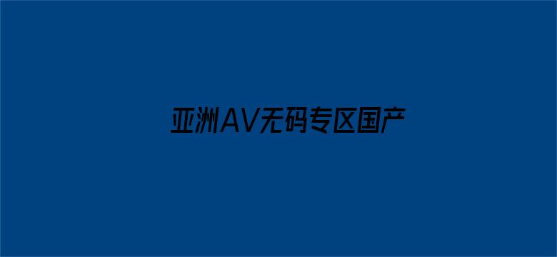 亚洲AV无码专区国产乱码电影