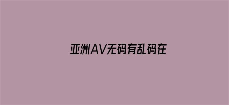 >亚洲AV无码有乱码在线观看横幅海报图