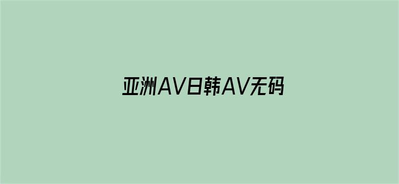 >亚洲AV日韩AV无码污污网站横幅海报图