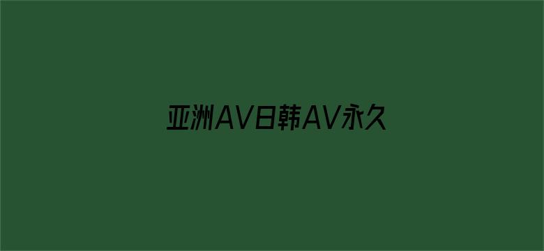 >亚洲AV日韩AV永久无码久久横幅海报图