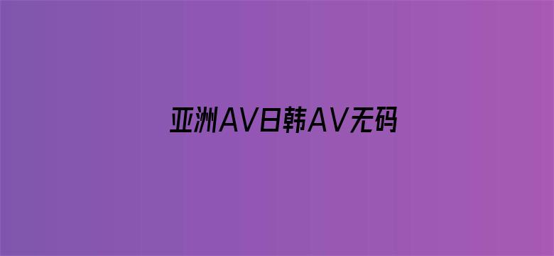 >亚洲AV日韩AⅤ无码网站横幅海报图