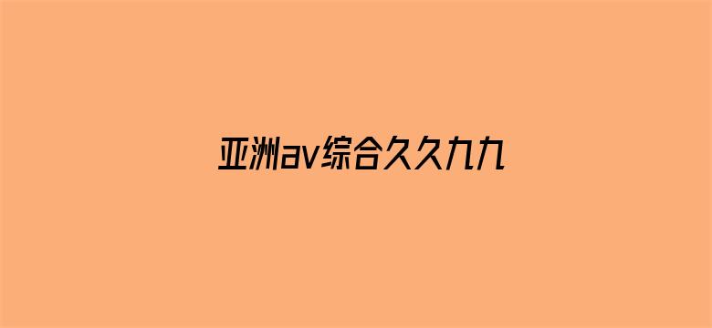 >亚洲av综合久久九九横幅海报图