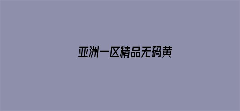 亚洲一区精品无码黄