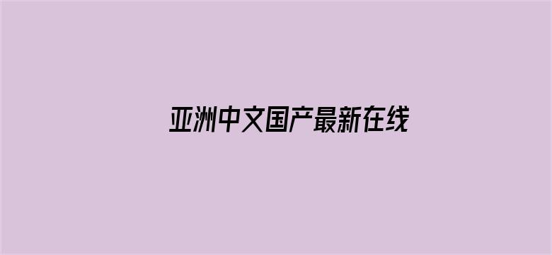 >亚洲中文国产最新在线观看横幅海报图