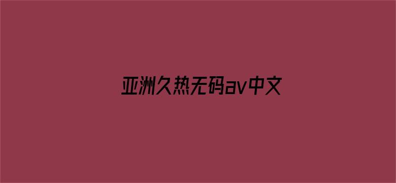 >亚洲久热无码av中文字幕横幅海报图