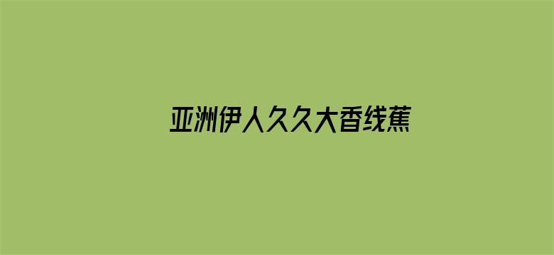 >亚洲伊人久久大香线蕉综合图片横幅海报图